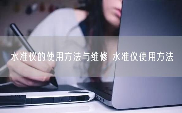水準(zhǔn)儀的使用方法與維修 水準(zhǔn)儀使用方法(圖1) 水準(zhǔn)儀的使用方法與維修 水準(zhǔn)儀使用方法(圖1)