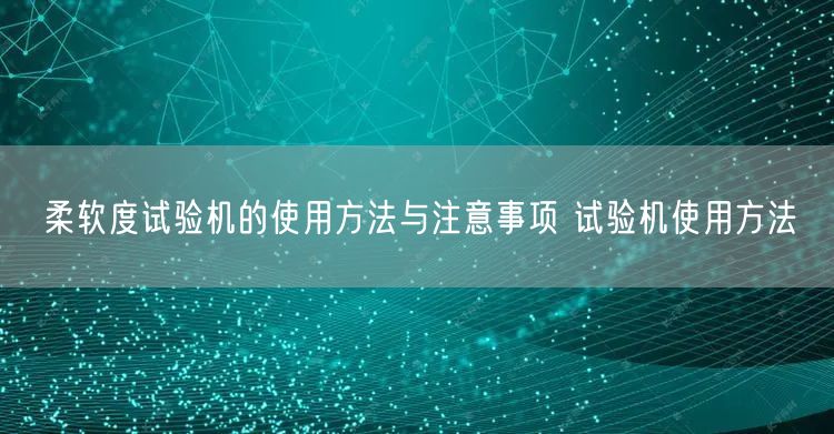 柔軟度試驗機(jī)的使用方法與注意事項 試驗機(jī)使用方法(圖1)