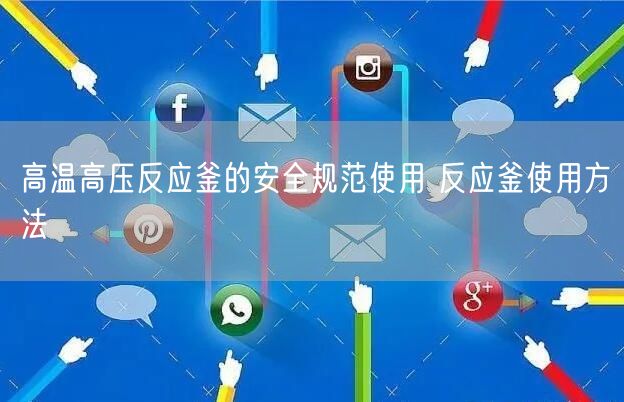 高溫高壓反應釜的**規(guī)范使用 反應釜使用方法(圖1)