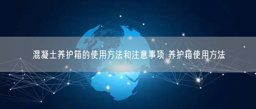混凝土養(yǎng)護(hù)箱的使用方法和注意事項 養(yǎng)護(hù)箱使用方法(圖1)