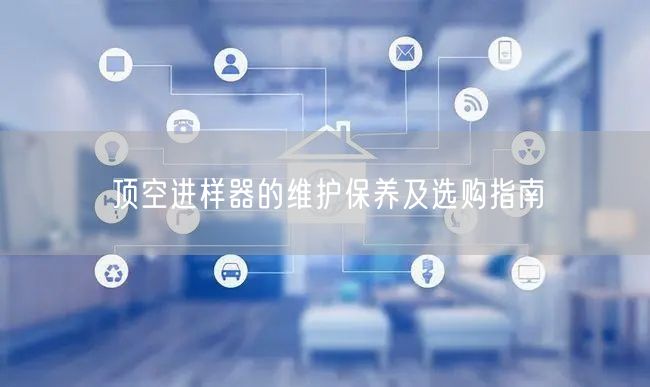 頂空進(jìn)樣器的維護(hù)保養(yǎng)及選購指南(圖1)