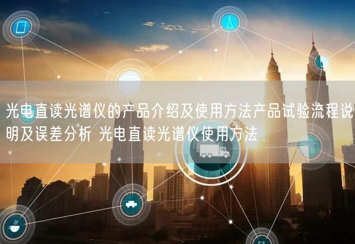 光電直讀光譜儀的產(chǎn)品介紹及使用方法產(chǎn)品試驗(yàn)流程說(shuō)明及誤差分析 光電直讀光譜儀使用方法(圖1)