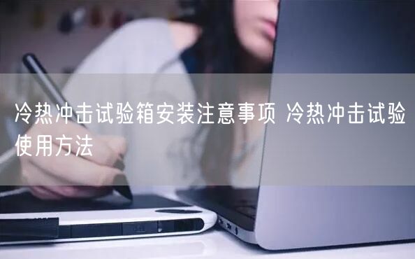 冷熱沖擊試驗箱安裝注意事項 冷熱沖擊試驗使用方法(圖1)