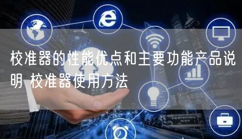 校準(zhǔn)器的性能優(yōu)點(diǎn)和主要功能產(chǎn)品說明 校準(zhǔn)器使用方法(圖1)