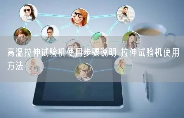 高溫拉伸試驗機(jī)使用步驟說明 拉伸試驗機(jī)使用方法(圖1) 高溫拉伸試驗機(jī)使用步驟說明 拉伸試驗機(jī)使用方法(圖1)