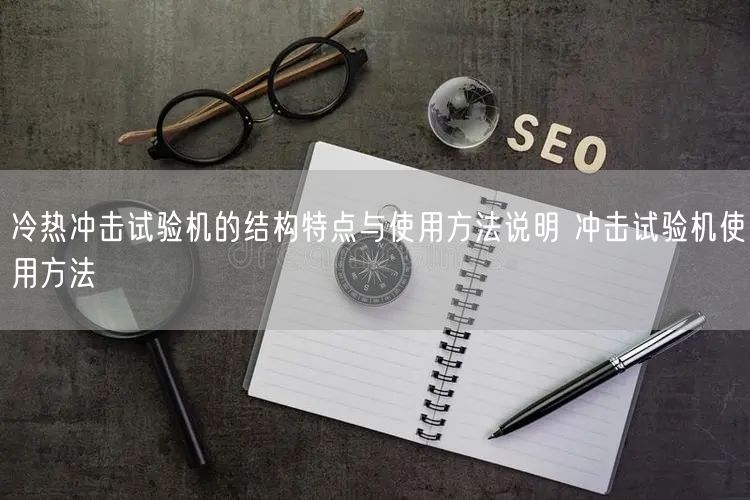 冷熱沖擊試驗機(jī)的結(jié)構(gòu)特點與使用方法說明 沖擊試驗機(jī)使用方法(圖1)