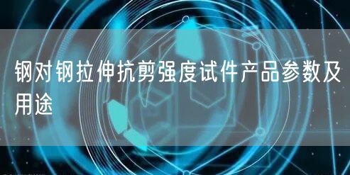 鋼對(duì)鋼拉伸抗剪強(qiáng)度試件產(chǎn)品參數(shù)及用途(圖1)